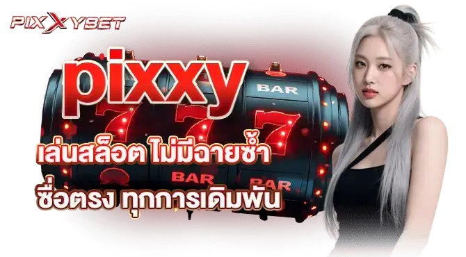 pixxy เล่นสล็อต ไม่มีฉายซ้ำ ซื่อตรง ทุกการเดิมพัน