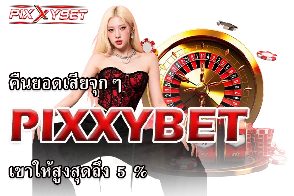 คืนยอดเสียจุกๆ PIXXYBET เขาให้สูงสุดถึง 5 %
